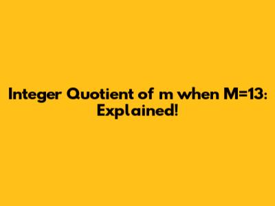 Integer Quotient of 'm' when M=13: Explained!