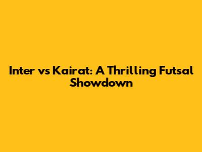 Inter vs Kairat: A Thrilling Futsal Showdown