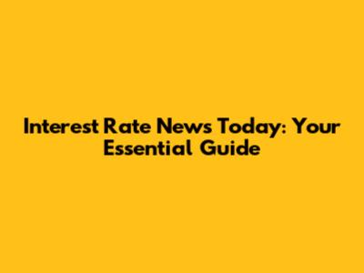Interest Rate News Today: Your Essential Guide