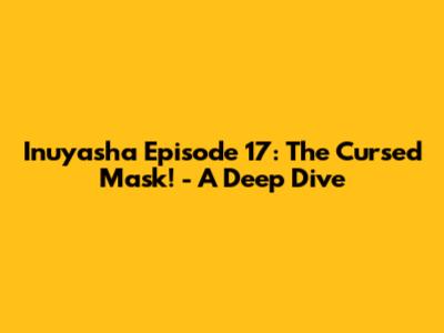 Inuyasha Episode 17: The Cursed Mask! - A Deep Dive