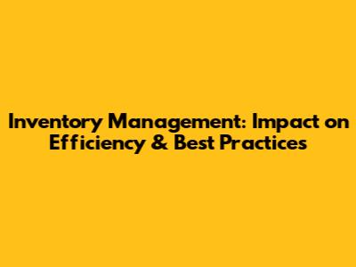 Inventory Management: Impact on Efficiency & Best Practices