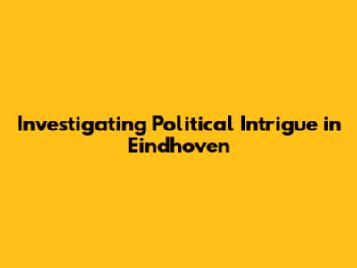 Investigating Political Intrigue in Eindhoven