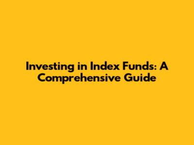 Investing in Index Funds: A Comprehensive Guide