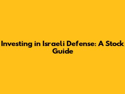 Investing in Israeli Defense: A Stock Guide