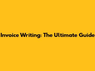 Invoice Writing: The Ultimate Guide