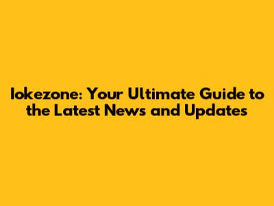 Iokezone: Your Ultimate Guide to the Latest News and Updates