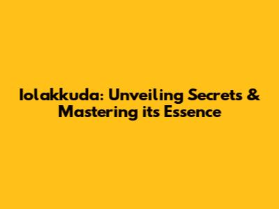 Iolakkuda: Unveiling Secrets & Mastering its Essence