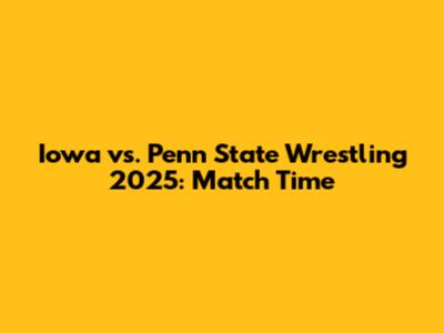 Iowa vs. Penn State Wrestling 2025: Match Time