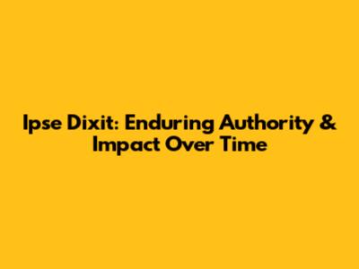 Ipse Dixit: Enduring Authority & Impact Over Time
