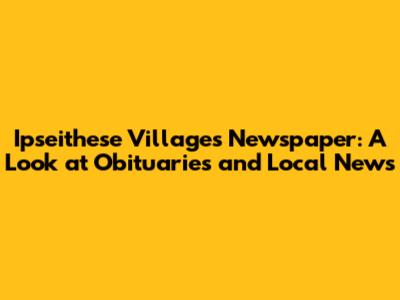 Ipseithese Village's Newspaper: A Look at Obituaries and Local News