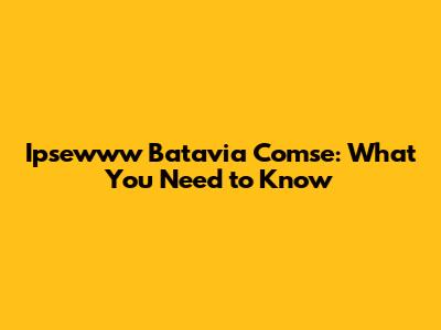 Ipsewww Batavia Comse: What You Need to Know