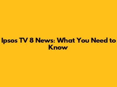 Ipsos TV 8 News: What You Need to Know
