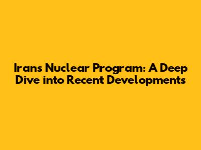 Iran's Nuclear Program: A Deep Dive into Recent Developments