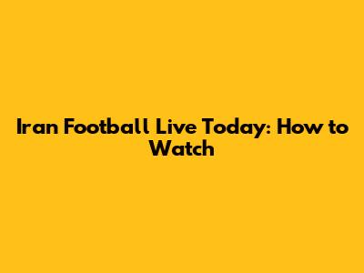 Iran Football Live Today: How to Watch