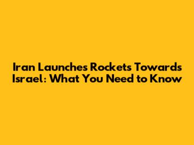 Iran Launches Rockets Towards Israel: What You Need to Know