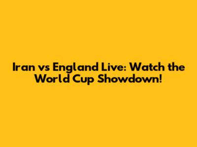 Iran vs England Live: Watch the World Cup Showdown!