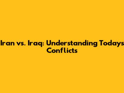 Iran vs. Iraq: Understanding Today's Conflicts