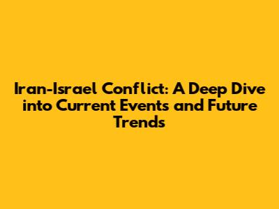 Iran-Israel Conflict: A Deep Dive into Current Events and Future Trends