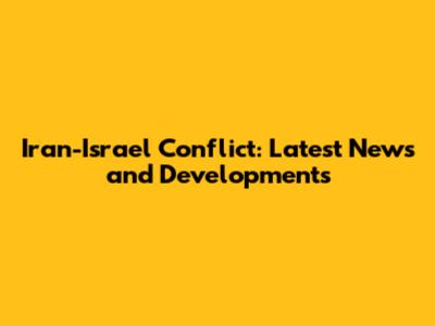 Iran-Israel Conflict: Latest News and Developments