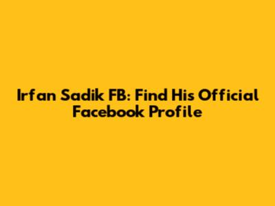 Irfan Sadik FB: Find His Official Facebook Profile