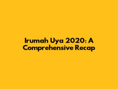Irumah Uya 2020: A Comprehensive Recap