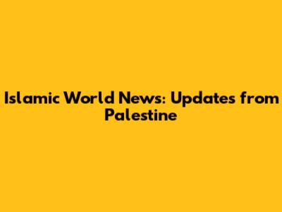 Islamic World News: Updates from Palestine