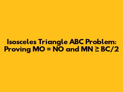 Isosceles Triangle ABC Problem: Proving MO = NO and MN ≥ BC/2