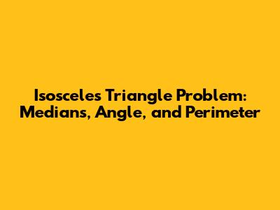 Isosceles Triangle Problem: Medians, Angle, and Perimeter