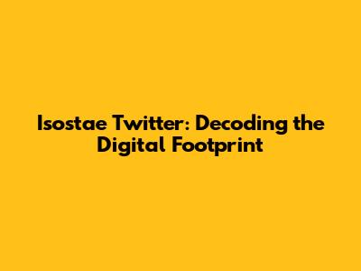 Isostae Twitter: Decoding the Digital Footprint