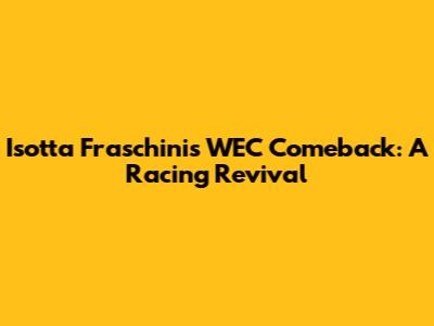Isotta Fraschini's WEC Comeback: A Racing Revival