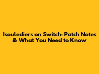 Isoulediers on Switch: Patch Notes & What You Need to Know