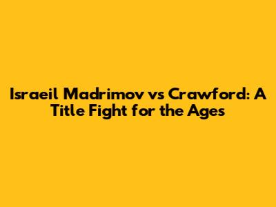 Israeil Madrimov vs Crawford: A Title Fight for the Ages