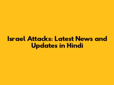 Israel Attacks: Latest News and Updates in Hindi