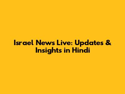 Israel News Live: Updates & Insights in Hindi