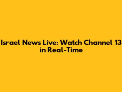 Israel News Live: Watch Channel 13 in Real-Time