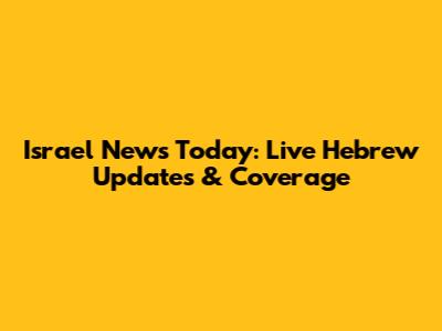 Israel News Today: Live Hebrew Updates & Coverage