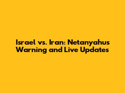 Israel vs. Iran: Netanyahu's Warning and Live Updates