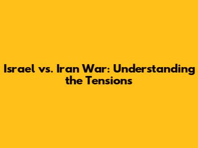 Israel vs. Iran War: Understanding the Tensions