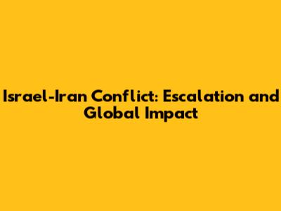 Israel-Iran Conflict: Escalation and Global Impact