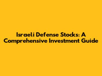 Israeli Defense Stocks: A Comprehensive Investment Guide