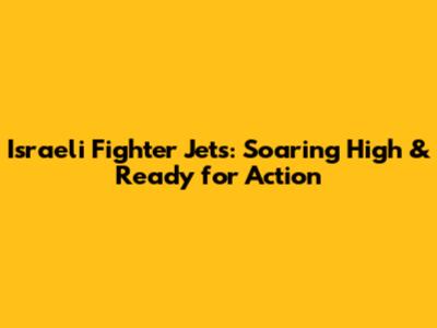 Israeli Fighter Jets: Soaring High & Ready for Action