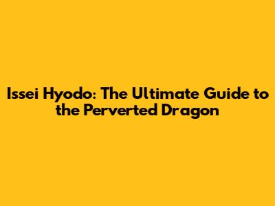 Issei Hyodo: The Ultimate Guide to the Perverted Dragon