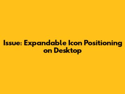 Issue: Expandable Icon Positioning on Desktop