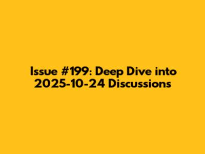 Issue #199: Deep Dive into 2025-10-24 Discussions