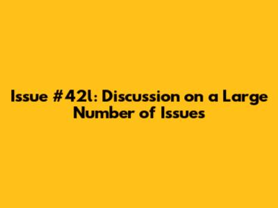 Issue #42l: Discussion on a Large Number of Issues