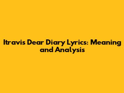 Itravis Dear Diary Lyrics: Meaning and Analysis