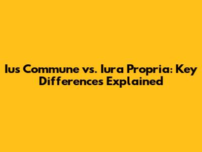 Ius Commune vs. Iura Propria: Key Differences Explained