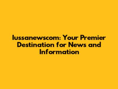 Iussanewscom: Your Premier Destination for News and Information