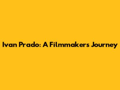 Ivan Prado: A Filmmaker's Journey