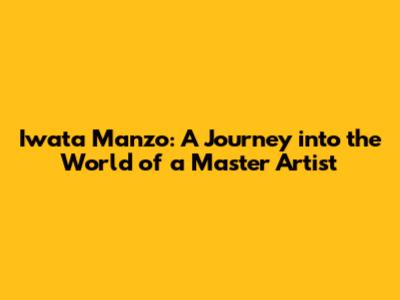 Iwata Manzo: A Journey into the World of a Master Artist